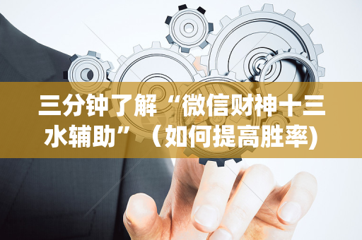 三分钟了解“微信财神十三水辅助”（如何提高胜率)