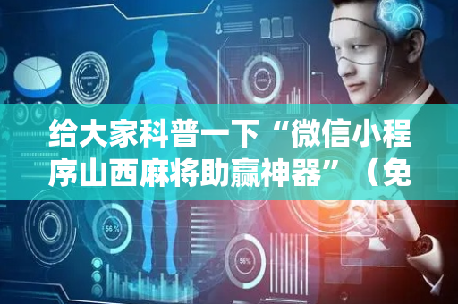给大家科普一下“微信小程序山西麻将助赢神器”（免费专用神器)