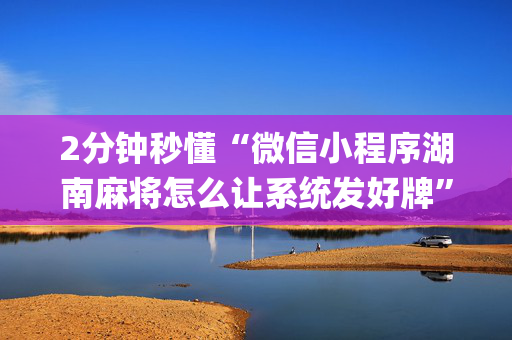 2分钟秒懂“微信小程序湖南麻将怎么让系统发好牌”（专用神器)