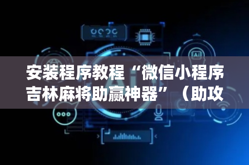 安装程序教程“微信小程序吉林麻将助赢神器”（助攻神器)