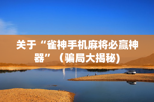 关于“雀神手机麻将必赢神器”（骗局大揭秘)