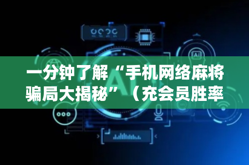 一分钟了解“手机网络麻将骗局大揭秘”（充会员胜率高)