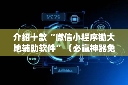 介绍十款“微信小程序锄大地辅助软件”（必赢神器免费安装)