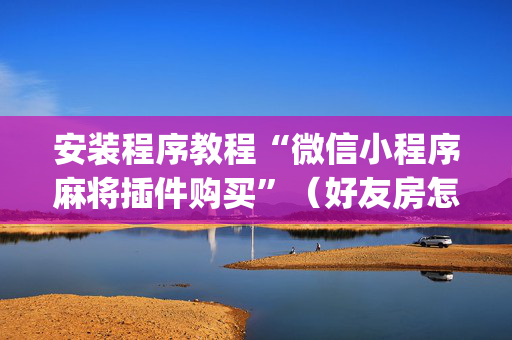 安装程序教程“微信小程序麻将插件购买”（好友房怎么才能赢)