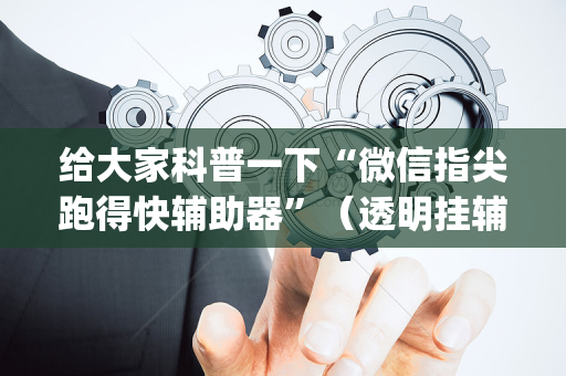 给大家科普一下“微信指尖跑得快辅助器”（透明挂辅助器)