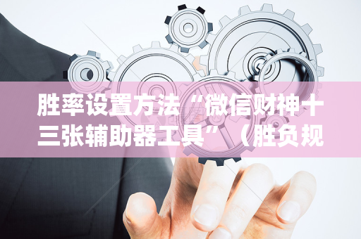 胜率设置方法“微信财神十三张辅助器工具”（胜负规律拿好牌)