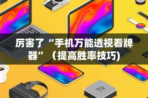厉害了“手机万能透视看牌器”（提高胜率技巧)