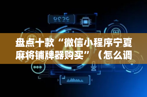 盘点十款“微信小程序宁夏麻将铺牌器购买”（怎么调胜率)