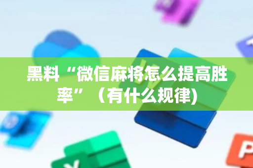 黑料“微信麻将怎么提高胜率”（有什么规律)