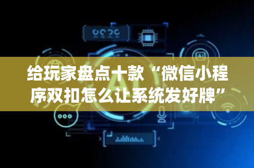 给玩家盘点十款“微信小程序双扣怎么让系统发好牌”（开挂辅助插件)