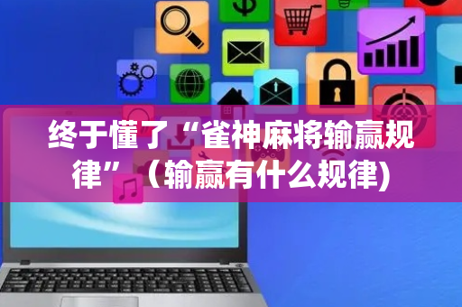 终于懂了“雀神麻将输赢规律”（输赢有什么规律)