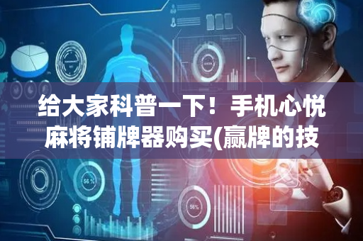 给大家科普一下！手机心悦麻将铺牌器购买(赢牌的技巧)