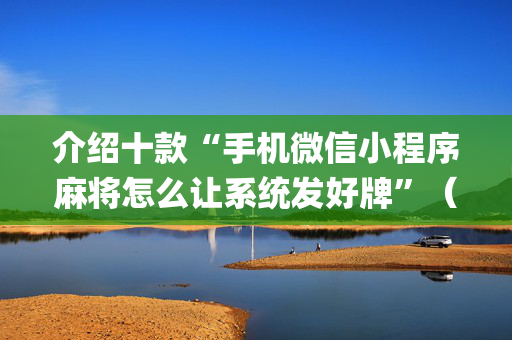 介绍十款“手机微信小程序麻将怎么让系统发好牌”（有什么规律)