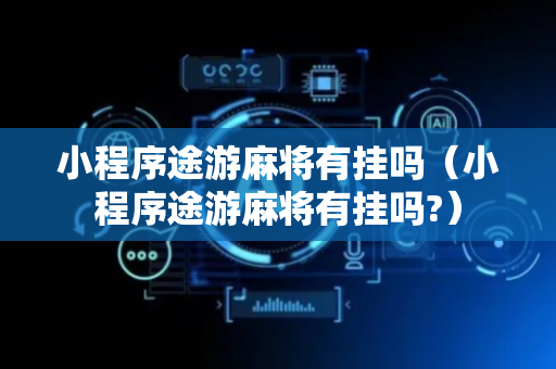 小程序途游麻将有挂吗（小程序途游麻将有挂吗?）