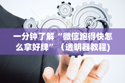 一分钟了解“微信跑得快怎么拿好牌”（透明器教程)