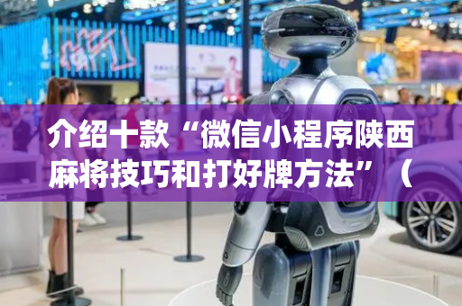 介绍十款“微信小程序陕西麻将技巧和打好牌方法”（开挂辅助器脚本)