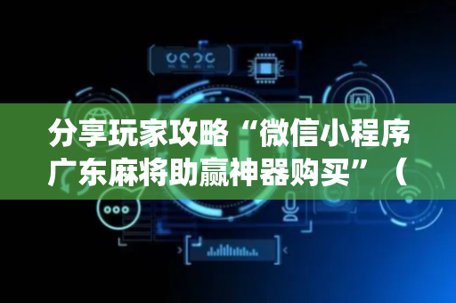 分享玩家攻略“微信小程序广东麻将助赢神器购买”（必赢神器)
