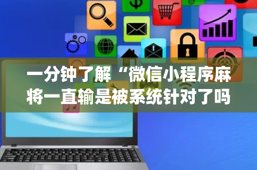 一分钟了解“微信小程序麻将一直输是被系统针对了吗”（助赢神器购买)