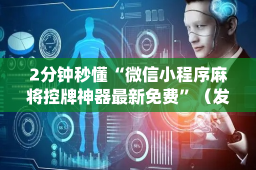 2分钟秒懂“微信小程序麻将控牌神器最新免费”（发牌有什么规律吗)