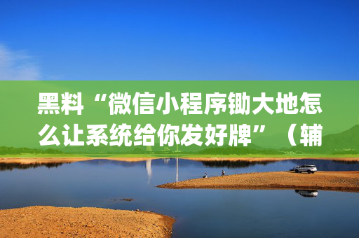 黑料“微信小程序锄大地怎么让系统给你发好牌”（辅助软件)
