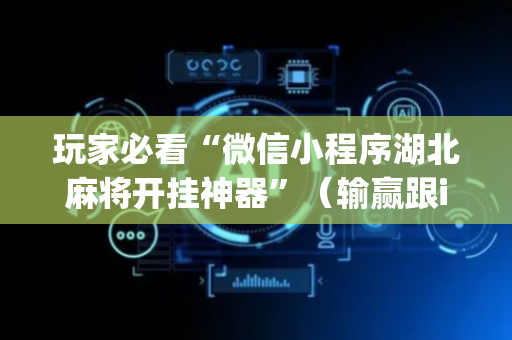 玩家必看“微信小程序湖北麻将开挂神器”（输赢跟id号有关系吗)