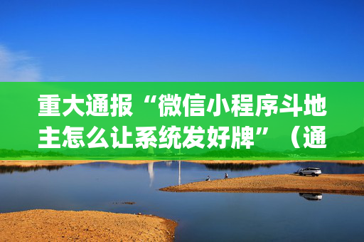 重大通报“微信小程序斗地主怎么让系统发好牌”（通用挂软件多少钱)