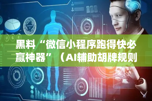 黑料“微信小程序跑得快必赢神器”（AI辅助胡牌规则)