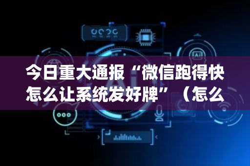 今日重大通报“微信跑得快怎么让系统发好牌”（怎么让系统给自己好牌)