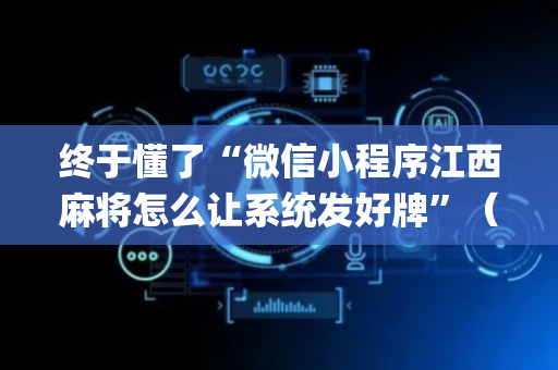终于懂了“微信小程序江西麻将怎么让系统发好牌”（必赢神器)