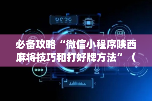 必备攻略“微信小程序陕西麻将技巧和打好牌方法”（控牌神器)
