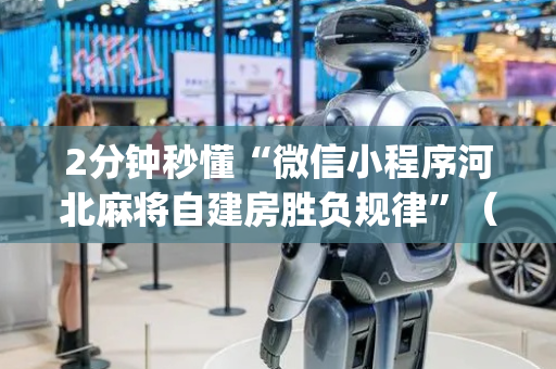 2分钟秒懂“微信小程序河北麻将自建房胜负规律”（开挂辅助插件)