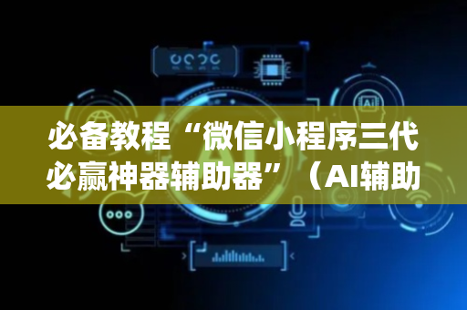 必备教程“微信小程序三代必赢神器辅助器”（AI辅助胡牌规则)