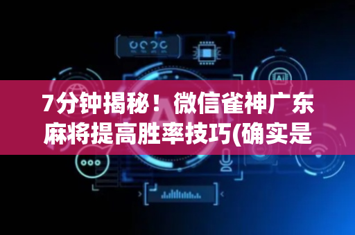 7分钟揭秘！微信雀神广东麻将提高胜率技巧(确实是有挂)