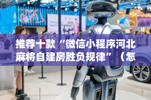 推荐十款“微信小程序河北麻将自建房胜负规律”（怎么才会赢)