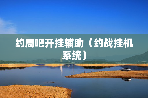 约局吧开挂辅助（约战挂机系统）