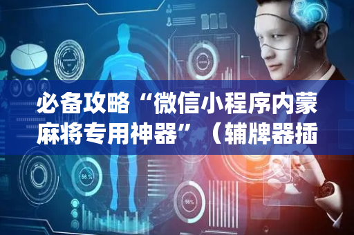 必备攻略“微信小程序内蒙麻将专用神器”（辅牌器插件购买)