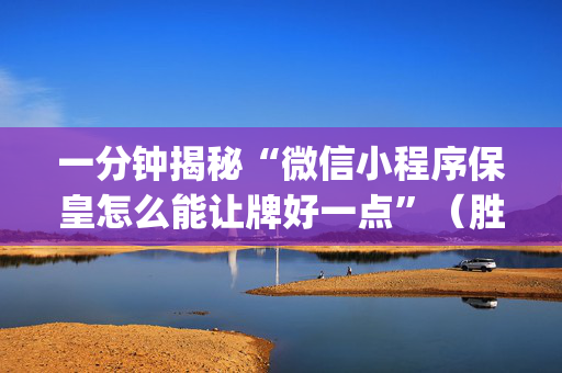 一分钟揭秘“微信小程序保皇怎么能让牌好一点”（胜负规律拿好牌)