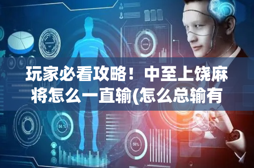玩家必看攻略！中至上饶麻将怎么一直输(怎么总输有什么猫腻)