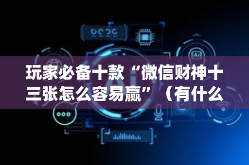 玩家必备十款“微信财神十三张怎么容易赢”（有什么规律)