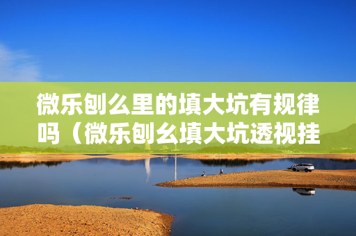 微乐刨么里的填大坑有规律吗（微乐刨幺填大坑透视挂免费）