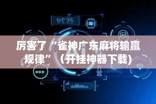 厉害了“雀神广东麻将输赢规律”（开挂神器下载)