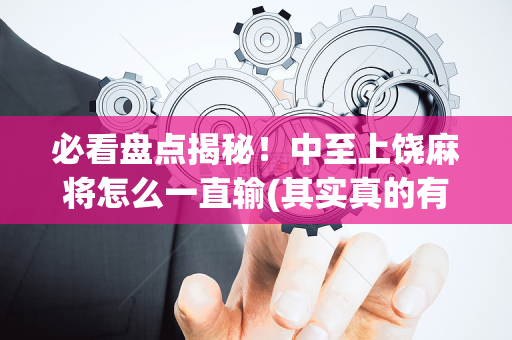 必看盘点揭秘！中至上饶麻将怎么一直输(其实真的有挂)