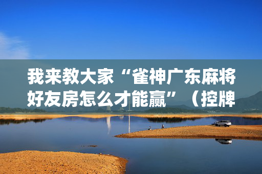 我来教大家“雀神广东麻将好友房怎么才能赢”（控牌神器)