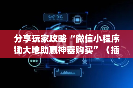 分享玩家攻略“微信小程序锄大地助赢神器购买”（插件可信吗)