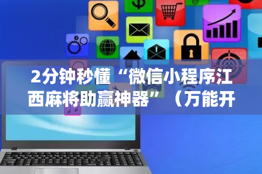 2分钟秒懂“微信小程序江西麻将助赢神器”（万能开挂神器)