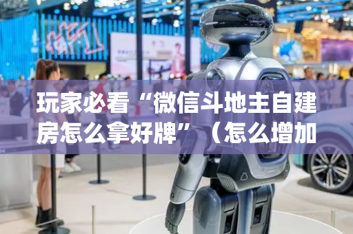 玩家必看“微信斗地主自建房怎么拿好牌”（怎么增加胜率)