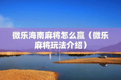 微乐海南麻将怎么赢（微乐麻将玩法介绍）