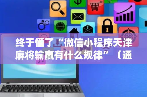 终于懂了“微信小程序天津麻将输赢有什么规律”（通用挂软件多少钱)