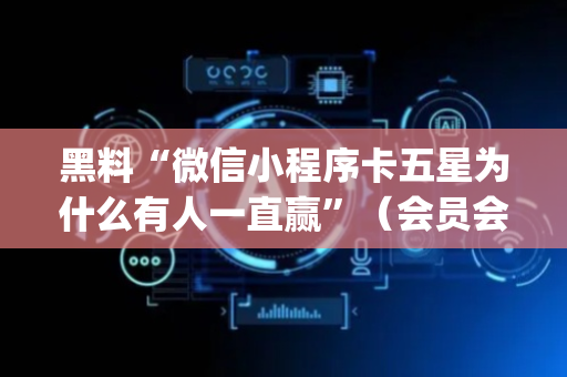 黑料“微信小程序卡五星为什么有人一直赢”（会员会提高胜率吗)