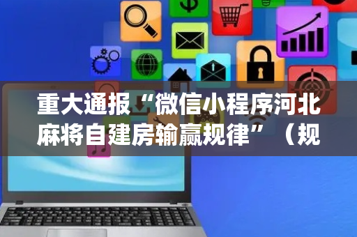 重大通报“微信小程序河北麻将自建房输赢规律”（规律确实有挂)